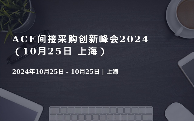 ACE間接采購(gòu)創(chuàng)新峰會(huì)2024 （10月25日 上海）