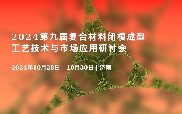 2024第九屆復(fù)合材料閉模成型工藝技術(shù)與市場應(yīng)用研討會(huì)