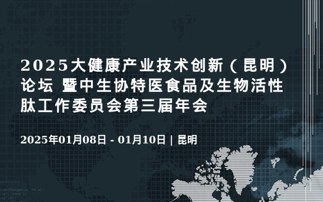 2025大健康产业技术创新（昆明）论坛 暨中生协特医食品及生物活性肽工作委员会第三届年会