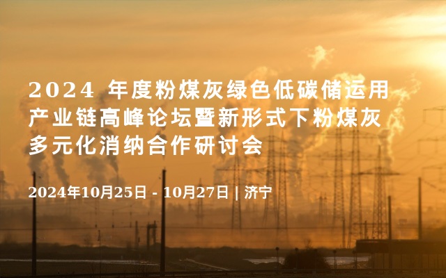 2024 年度粉煤灰綠色低碳儲運用產業(yè)鏈高峰論壇暨新形式下粉煤灰多元化消納合作研討會