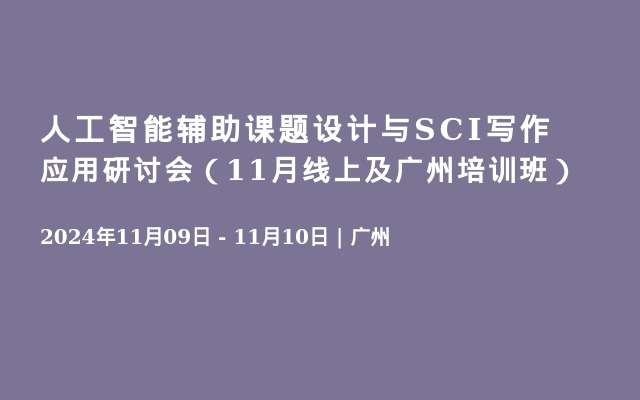 人工智能輔助課題設(shè)計與SCI寫作應(yīng)用研討會（11月線上及廣州培訓(xùn)班）