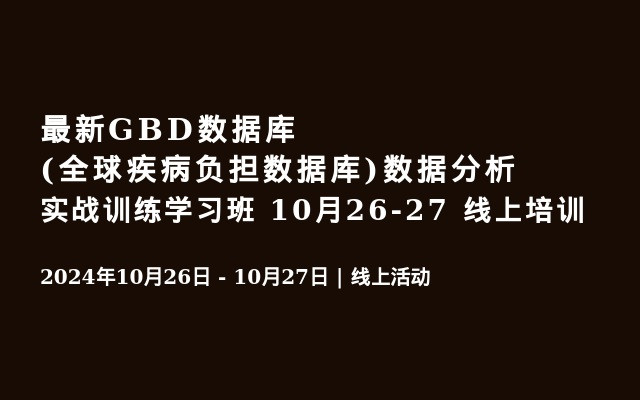 最新GBD数据库(全球疾病负担数据库)数据分析实战训练学习班 10月26-27 线上培训