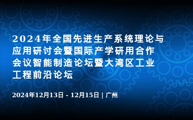 2024年全國先進生產(chǎn)系統(tǒng)理論與應用研討會暨國際產(chǎn)學研用合作會議智能制造論壇暨大灣區(qū)工業(yè)工程前沿論壇