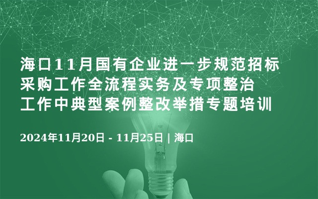 海口11月国有企业进一步规范招标采购工作全流程实务及专项整治工作中典型案例整改举措专题培训