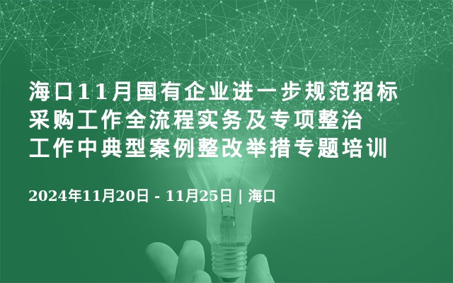 海口11月國(guó)有企業(yè)進(jìn)一步規(guī)范招標(biāo)采購(gòu)工作全流程實(shí)務(wù)及專項(xiàng)整治工作中典型案例整改舉措專題培訓(xùn)