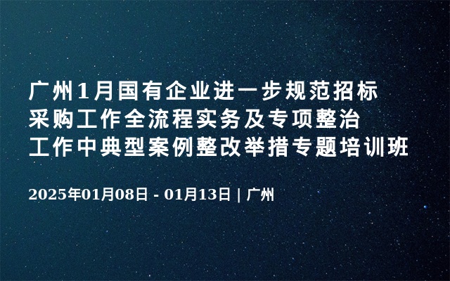 廣州1月國有企業(yè)進一步規(guī)范招標采購工作全流程實務及專項整治工作中典型案例整改舉措專題培訓班