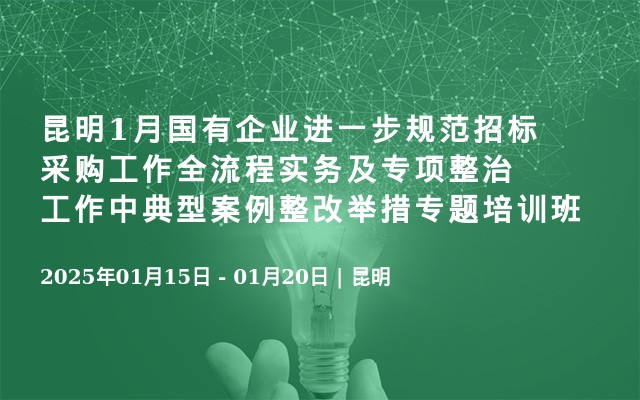 昆明1月國有企業(yè)進(jìn)一步規(guī)范招標(biāo)采購工作全流程實(shí)務(wù)及專項(xiàng)整治工作中典型案例整改舉措專題培訓(xùn)班