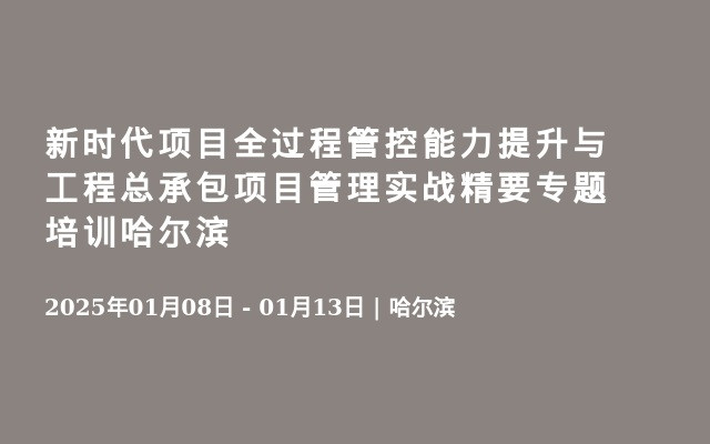 新時代項目全過程管控能力提升與工程總承包項目管理實(shí)戰(zhàn)精要專題培訓(xùn)哈爾濱