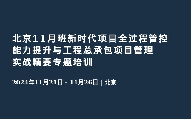 北京11月班新时代项目全过程管控能力提升与工程总承包项目管理实战精要专题培训