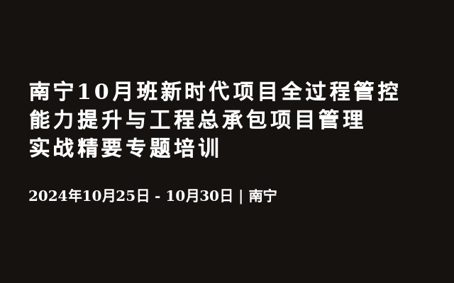 南寧10月班新時代項目全過程管控能力提升與工程總承包項目管理實戰(zhàn)精要專題培訓(xùn)