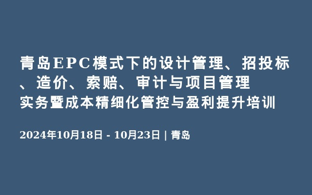 青岛EPC模式下的设计管理、招投标、造价、索赔、审计与项目管理实务暨成本精细化管控与盈利提升培训