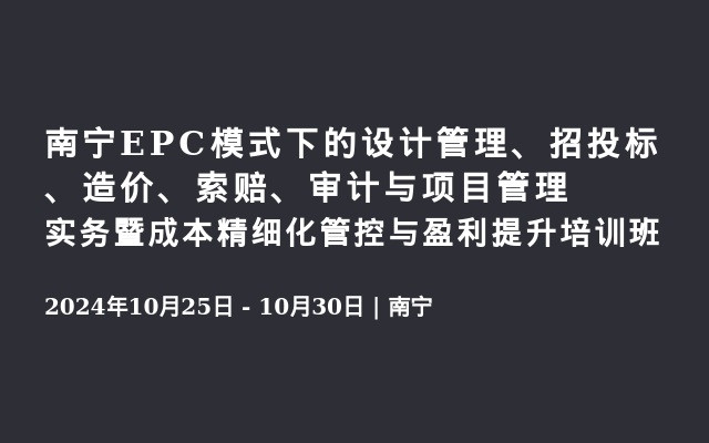 南宁EPC模式下的设计管理、招投标、造价、索赔、审计与项目管理实务暨成本精细化管控与盈利提升培训班