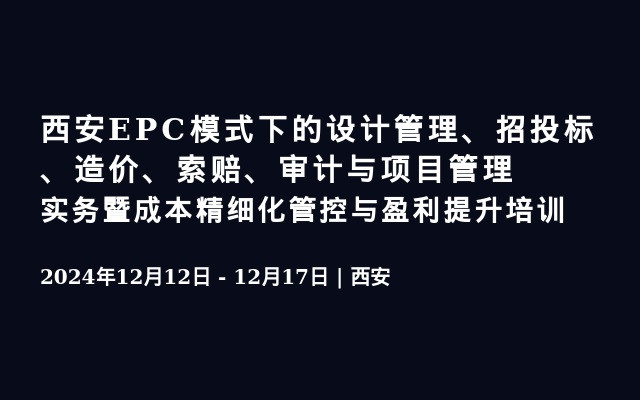 西安EPC模式下的设计管理、招投标、造价、索赔、审计与项目管理实务暨成本精细化管控与盈利提升培训