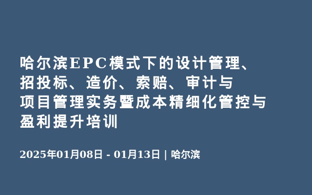 哈爾濱EPC模式下的設計管理、招投標、造價、索賠、審計與項目管理實務暨成本精細化管控與盈利提升培訓