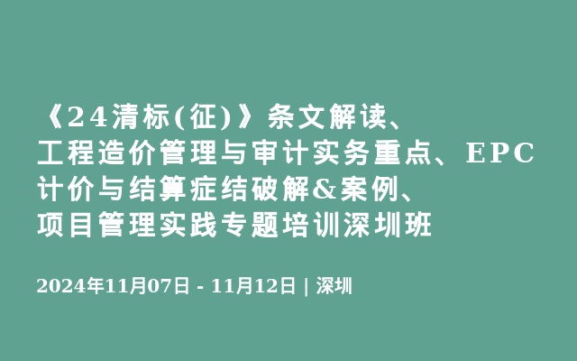 《24清標(biāo)(征)》條文解讀、工程造價(jià)管理與審計(jì)實(shí)務(wù)重點(diǎn)、EPC計(jì)價(jià)與結(jié)算癥結(jié)破解&案例、項(xiàng)目管理實(shí)踐專題培訓(xùn)深圳班