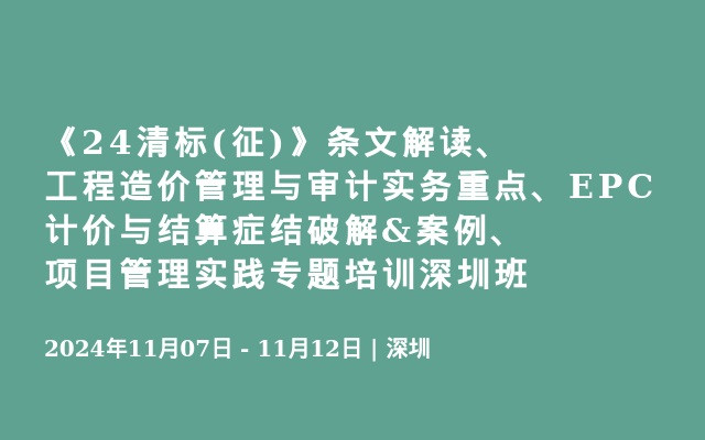 《24清標(biāo)(征)》條文解讀、工程造價(jià)管理與審計(jì)實(shí)務(wù)重點(diǎn)、EPC計(jì)價(jià)與結(jié)算癥結(jié)破解&案例、項(xiàng)目管理實(shí)踐專題培訓(xùn)深圳班