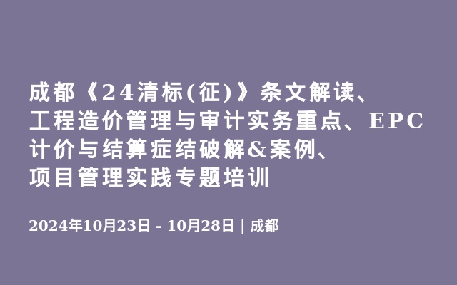 成都《24清標(biāo)(征)》條文解讀、工程造價(jià)管理與審計(jì)實(shí)務(wù)重點(diǎn)、EPC計(jì)價(jià)與結(jié)算癥結(jié)破解&案例、項(xiàng)目管理實(shí)踐專題培訓(xùn)