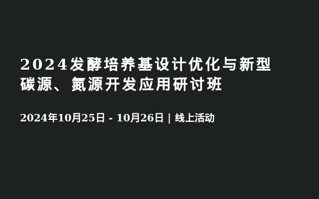 2024發(fā)酵培養(yǎng)基設(shè)計(jì)優(yōu)化與新型碳源、氮源開(kāi)發(fā)應(yīng)用研討班