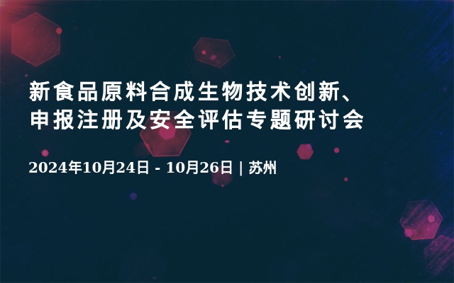 新食品原料合成生物技術創(chuàng)新、申報注冊及安全評估專題研討會