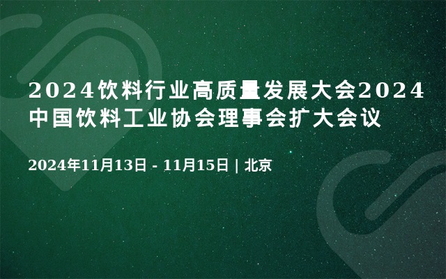 2024饮料行业高质量发展大会2024中国饮料工业协会理事会扩大会议