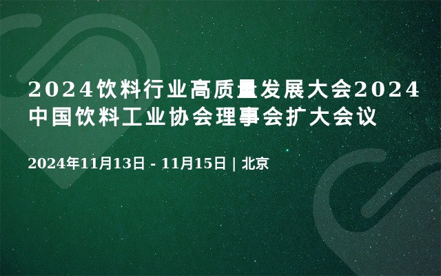 2024饮料行业高质量发展大会2024中国饮料工业协会理事会扩大会议