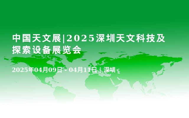 中国天文展|2025深圳天文科技及探索设备展览会