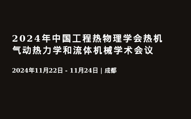 2024年中國工程熱物理學(xué)會熱機氣動熱力學(xué)和流體機械學(xué)術(shù)會議