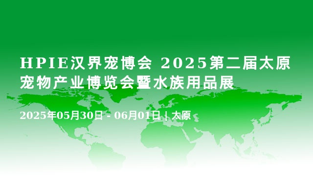 HPIE汉界宠博会 2025第二届太原宠物产业博览会暨水族用品展