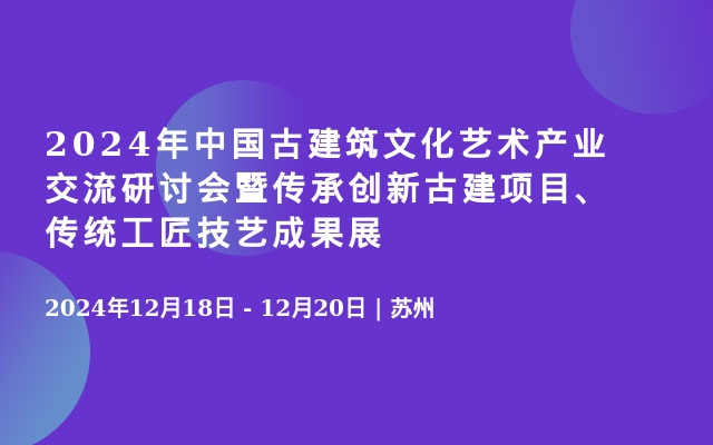 2024年中国古建筑文化艺术产业交流研讨会暨传承创新古建项目、传统工匠技艺成果展