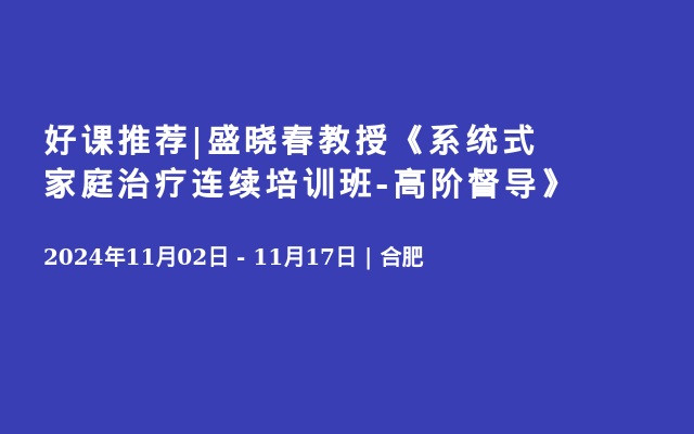 好课推荐|盛晓春教授《系统式家庭治疗连续培训班-高阶督导》