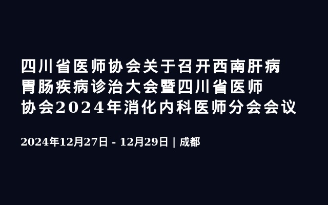 四川省医师协会关于召开西南肝病胃肠疾病诊治大会暨四川省医师协会2024年消化内科医师分会会议