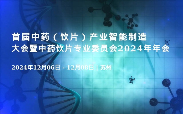 首届中药（饮片）产业智能制造大会暨中药饮片专业委员会2024年年会