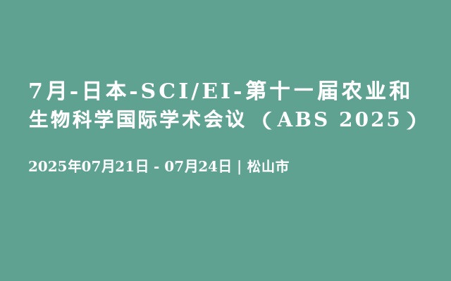 7月-日本-SCI/EI-第十一届农业和生物科学国际学术会议 （ABS 2025）