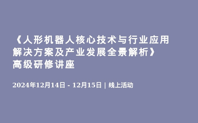 《人形机器人核心技术与行业应用解决方案及产业发展全景解析》高级研修讲座