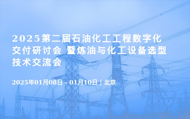 2025第二届石油化工工程数字化交付研讨会  暨炼油与化工设备选型技术交流会