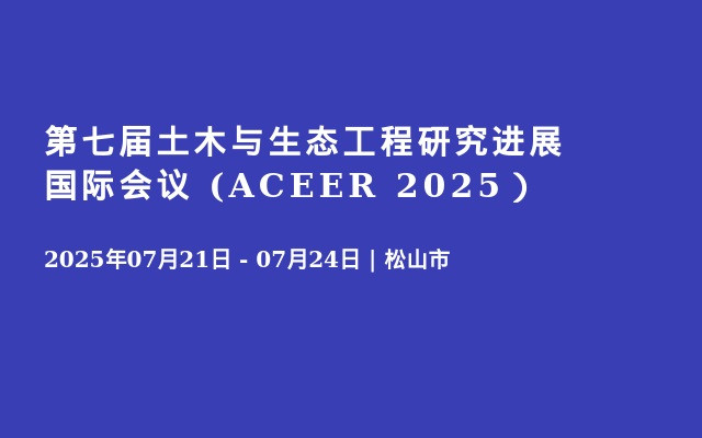 第七届土木与生态工程研究进展国际会议 (ACEER 2025）