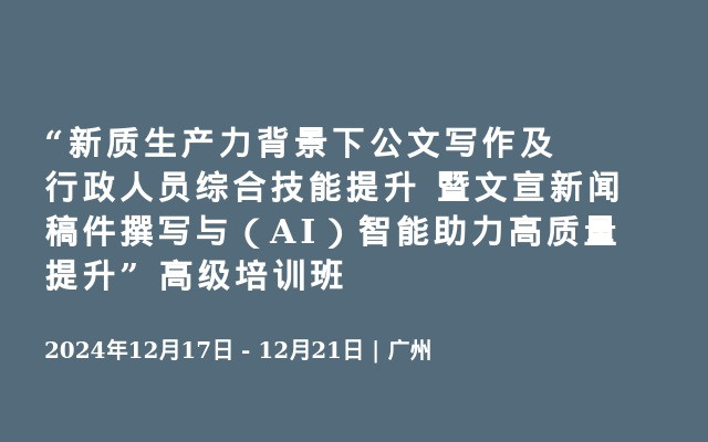 “新质生产力背景下公文写作及行政人员综合技能提升 暨文宣新闻稿件撰写与（AI）智能助力高质量提升” 高级培训班