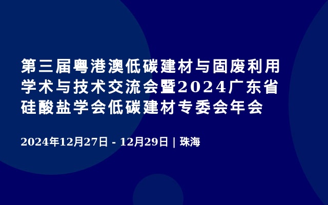 第三届粤港澳低碳建材与固废利用学术与技术交流会暨2024广东省硅酸盐学会低碳建材专委会年会