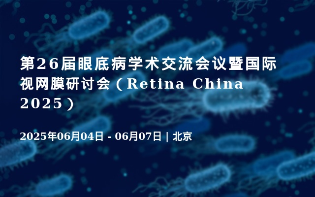 第26届眼底病学术交流会议暨国际视网膜研讨会（Retina China 2025）