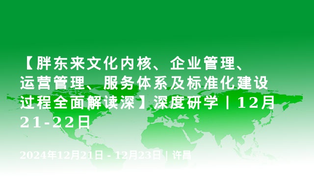 【胖东来文化内核、企业管理、运营管理、服务体系及标准化建设过程全面解读深】深度研学丨12月21-22日 