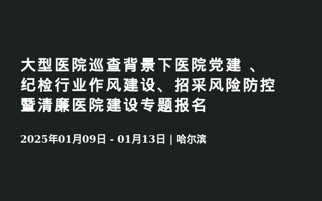 大型医院巡查背景下医院党建 、纪检行业作风建设、招采风险防控暨清廉医院建设专题报名