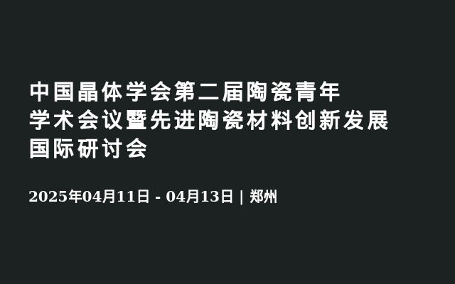 中国晶体学会第二届陶瓷青年学术会议暨先进陶瓷材料创新发展国际研讨会