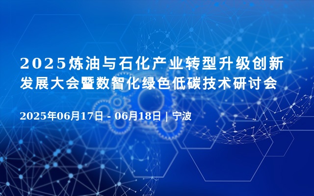 2025炼油与石化产业转型升级创新发展大会暨数智化绿色低碳技术研讨会