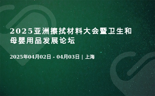 2025亚洲擦拭材料大会暨卫生和母婴用品发展论坛