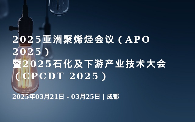 2025亚洲聚烯烃会议（APO 2025）暨2025石化及下游产业技术大会（CPCDT 2025）