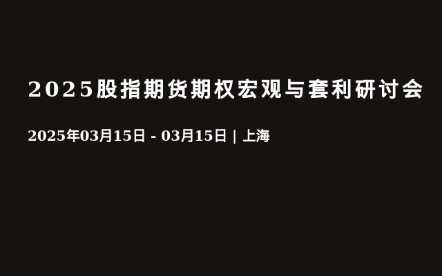 2025股指期货期权宏观与套利研讨会