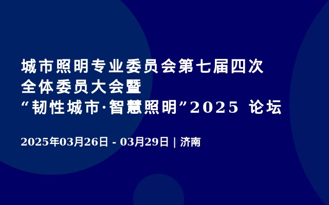 城市照明专业委员会第七届四次全体委员大会暨“韧性城市·智慧照明”2025 论坛