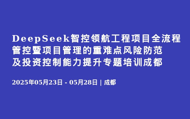 DeepSeek智控领航工程项目全流程管控暨项目管理的重难点风险防范及投资控制能力提升专题培训成都