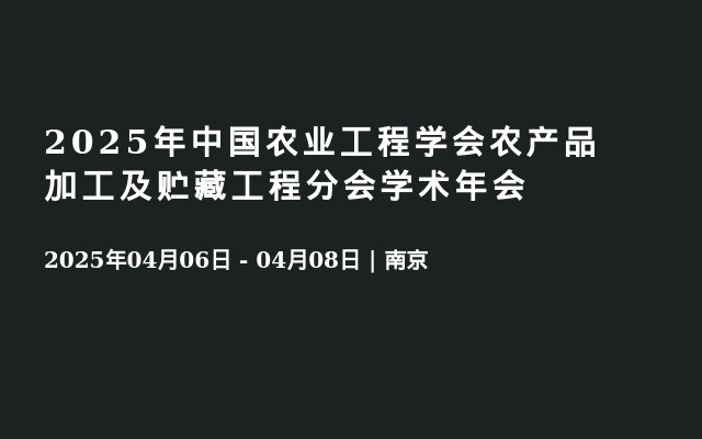 2025年中国农业工程学会农产品加工及贮藏工程分会学术年会