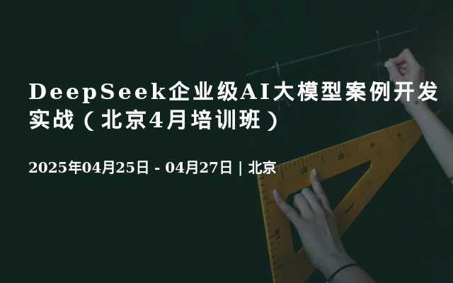 DeepSeek企业级AI大模型案例开发实战（北京4月培训班）